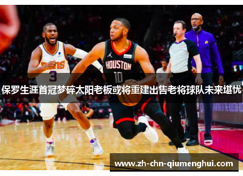 保罗生涯首冠梦碎太阳老板或将重建出售老将球队未来堪忧
