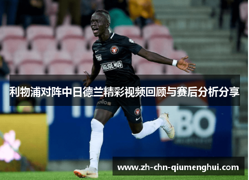 利物浦对阵中日德兰精彩视频回顾与赛后分析分享