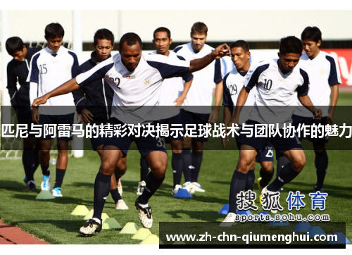 匹尼与阿雷马的精彩对决揭示足球战术与团队协作的魅力