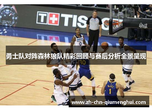 勇士队对阵森林狼队精彩回顾与赛后分析全景呈现