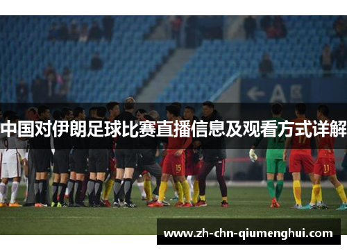 中国对伊朗足球比赛直播信息及观看方式详解