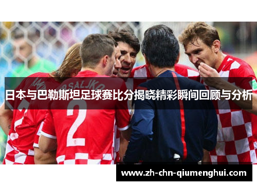 日本与巴勒斯坦足球赛比分揭晓精彩瞬间回顾与分析