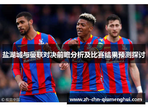 盐湖城与曼联对决前瞻分析及比赛结果预测探讨
