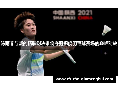 陈雨菲与戴的精彩对决谁将夺冠揭晓羽毛球赛场的巅峰对决